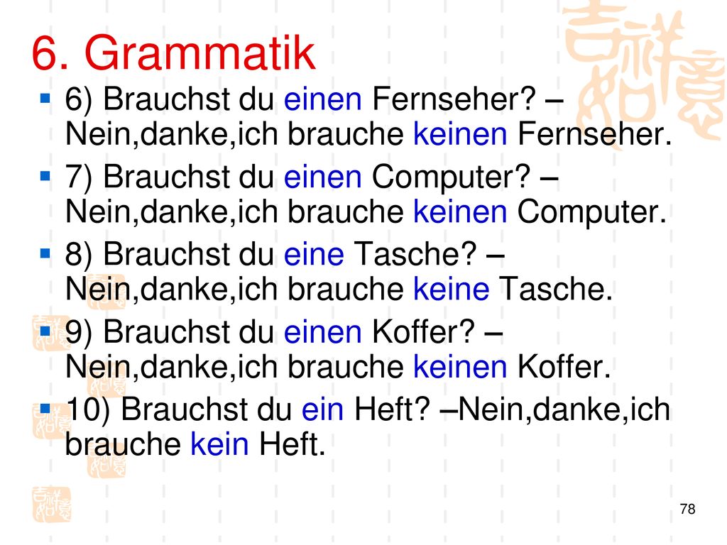 6. Grammatik 6) Brauchst du einen Fernseher –Nein,danke,ich brauche keinen Fernseher.