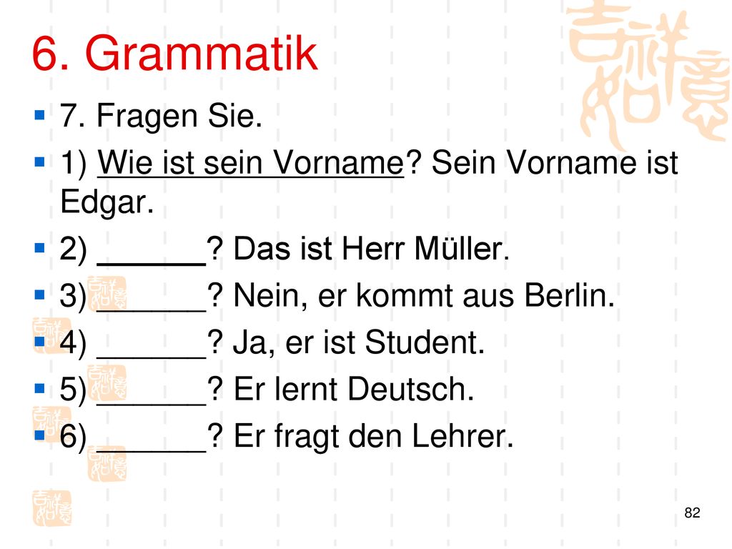 6. Grammatik 7. Fragen Sie. 1) Wie ist sein Vorname Sein Vorname ist Edgar. 2) ______ Das ist Herr Müller.