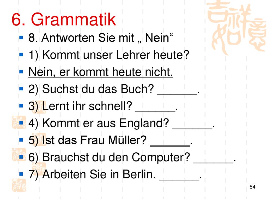 6. Grammatik 8. Antworten Sie mit „ Nein 1) Kommt unser Lehrer heute