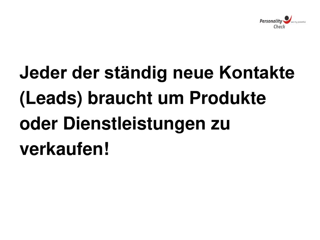 Jeder der ständig neue Kontakte (Leads) braucht um Produkte