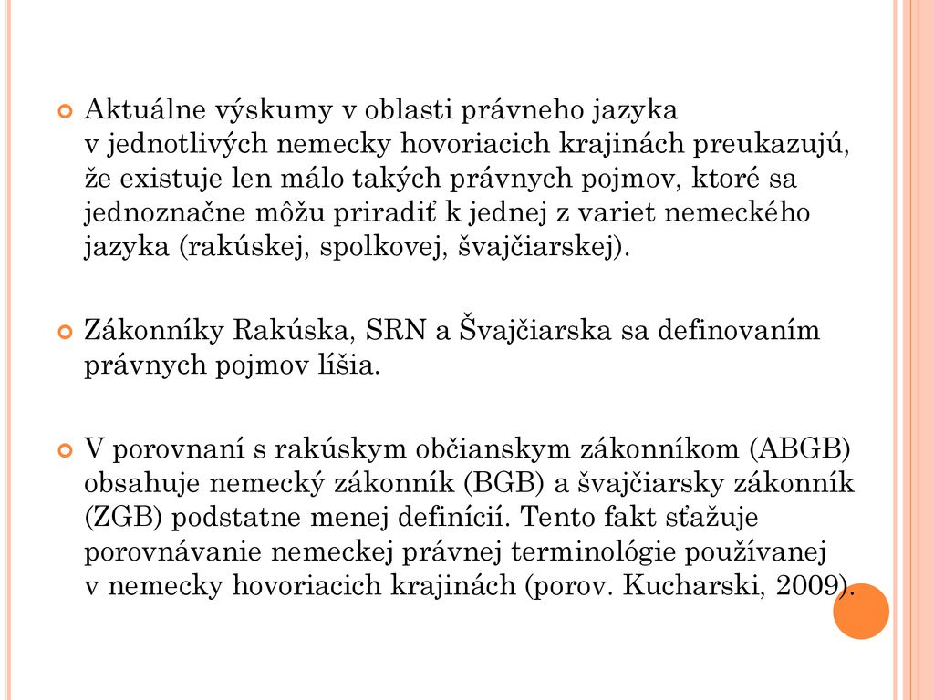 Aktuálne výskumy v oblasti právneho jazyka v jednotlivých nemecky hovoriacich krajinách preukazujú, že existuje len málo takých právnych pojmov, ktoré sa jednoznačne môžu priradiť k jednej z variet nemeckého jazyka (rakúskej, spolkovej, švajčiarskej).