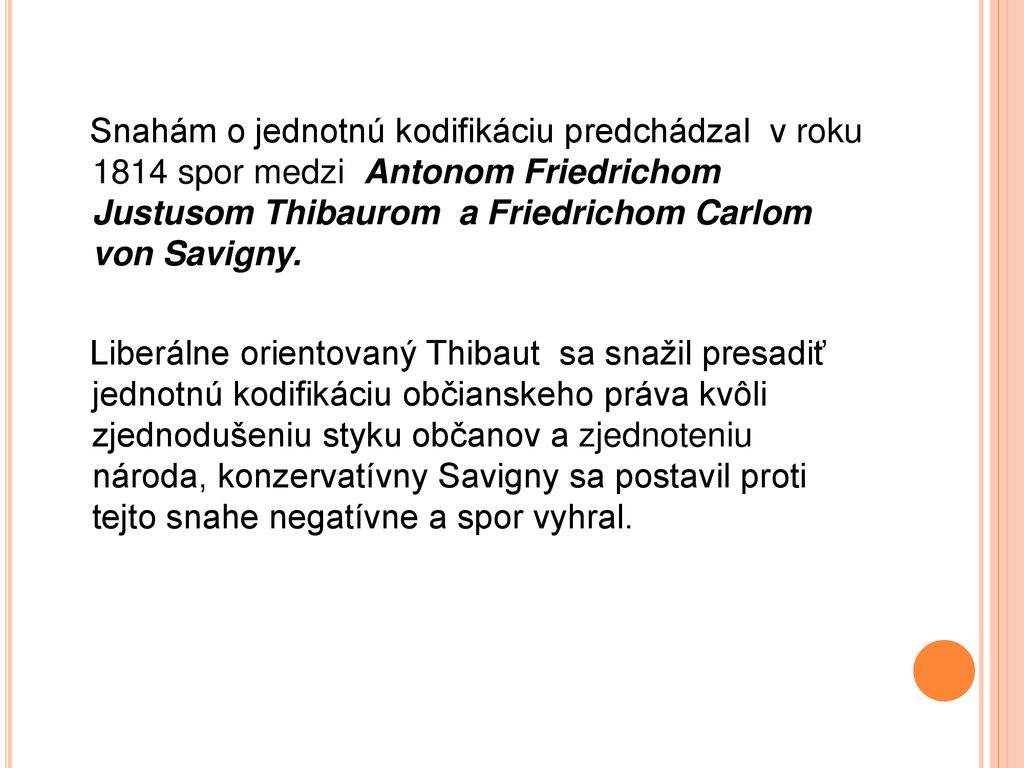 Snahám o jednotnú kodifikáciu predchádzal v roku 1814 spor medzi Antonom Friedrichom Justusom Thibaurom a Friedrichom Carlom von Savigny.