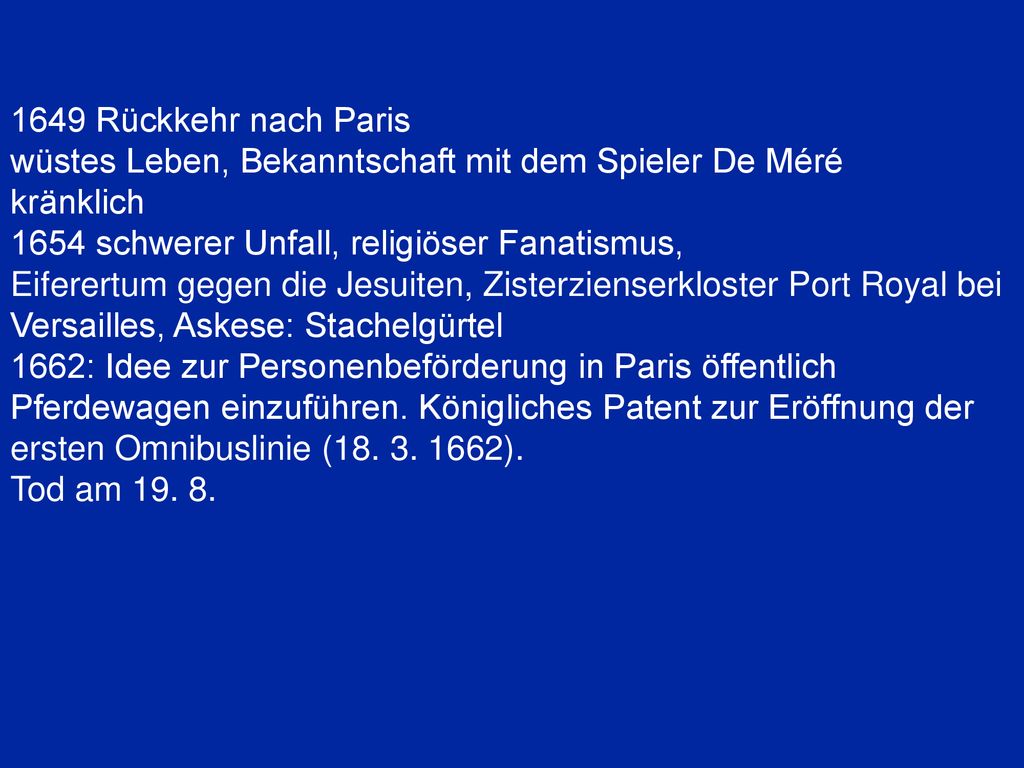 1649 Rückkehr nach Paris wüstes Leben, Bekanntschaft mit dem Spieler De Méré. kränklich schwerer Unfall, religiöser Fanatismus,
