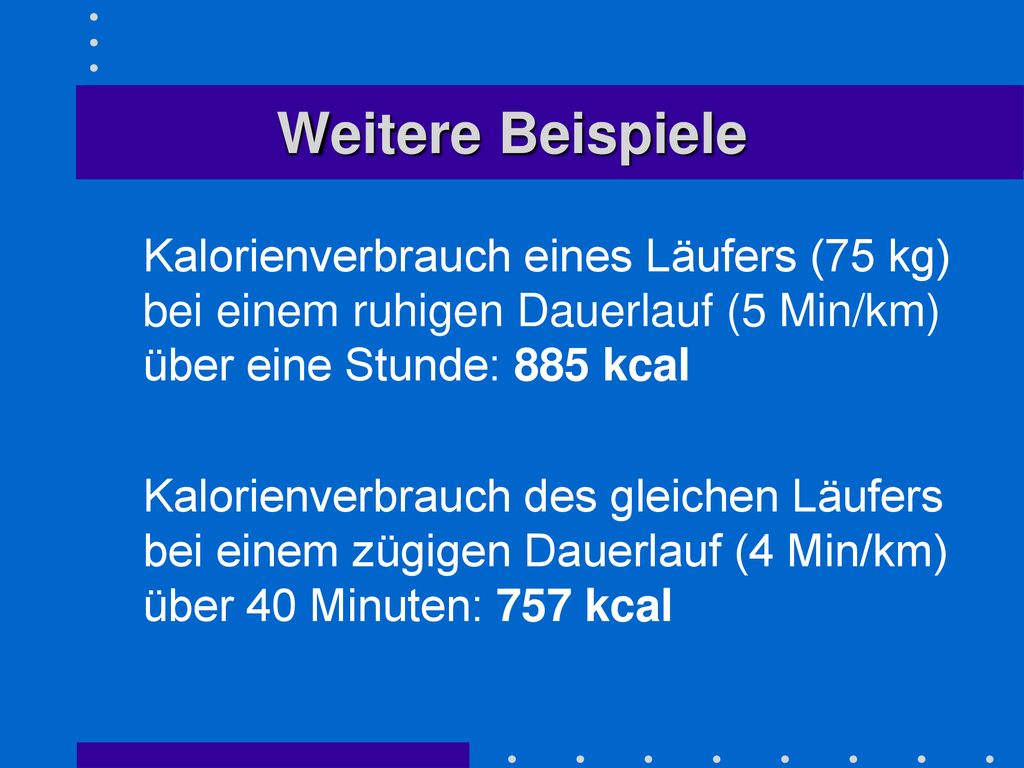 Weitere Beispiele Kalorienverbrauch eines Läufers (75 kg) bei einem ruhigen Dauerlauf (5 Min/km) über eine Stunde: 885 kcal.