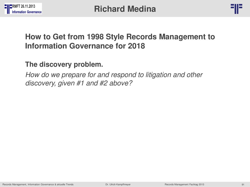 Richard Medina How to Get from 1998 Style Records Management to Information Governance for The discovery problem.