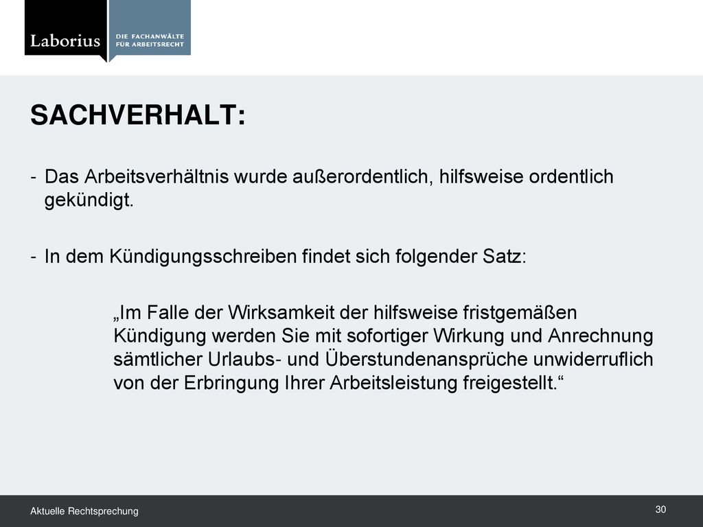 SACHVERHALT: Das Arbeitsverhältnis wurde außerordentlich, hilfsweise ordentlich gekündigt. In dem Kündigungsschreiben findet sich folgender Satz: