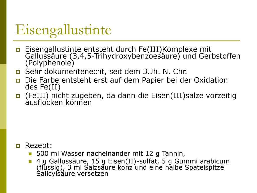 Eisengallustinte Eisengallustinte entsteht durch Fe(III)Komplexe mit Gallussäure (3,4,5-Trihydroxybenzoesäure) und Gerbstoffen (Polyphenole)