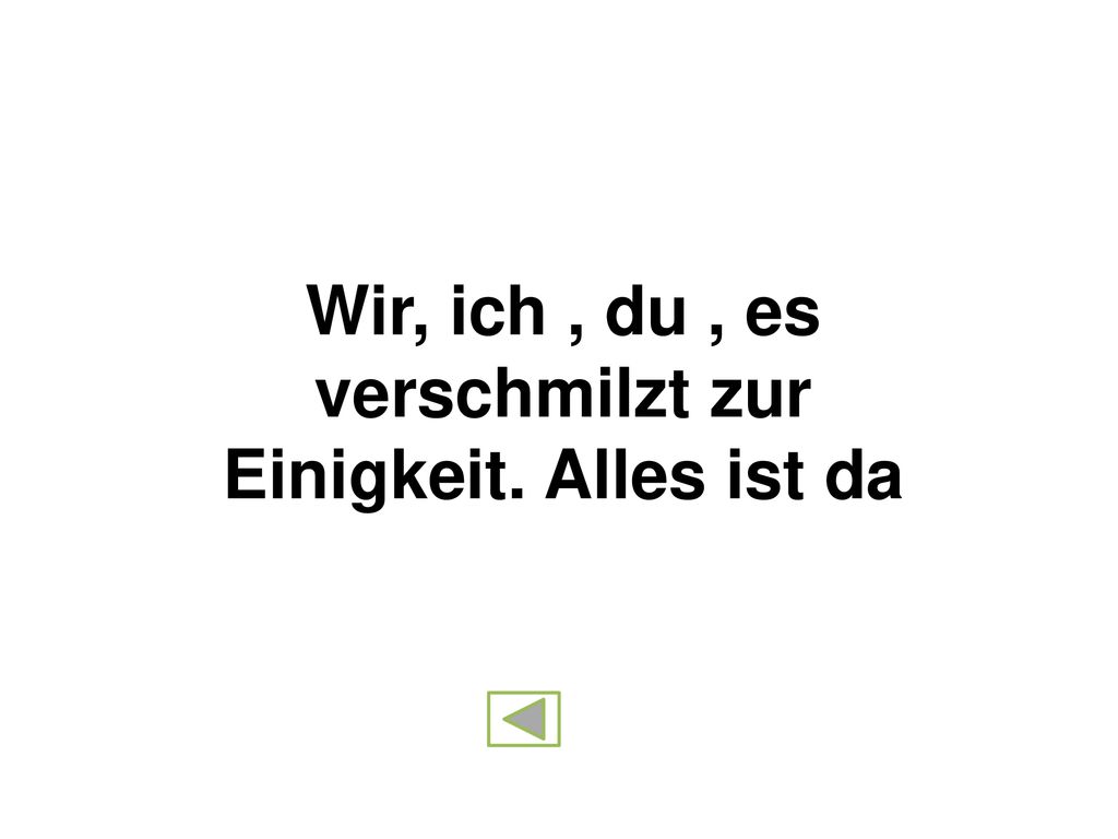 Wir, ich , du , es verschmilzt zur Einigkeit. Alles ist da
