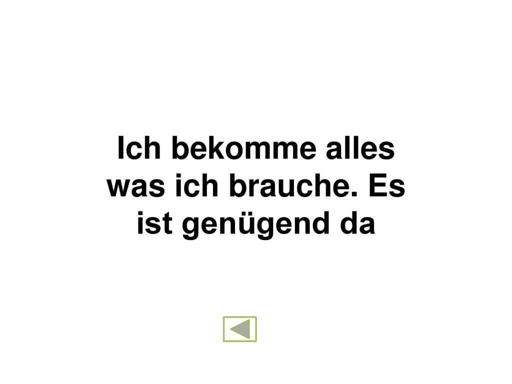 Ich bekomme alles was ich brauche. Es ist genügend da