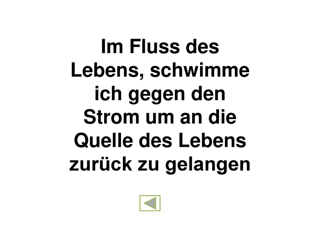 Im Fluss des Lebens, schwimme ich gegen den Strom um an die Quelle des Lebens zurück zu gelangen