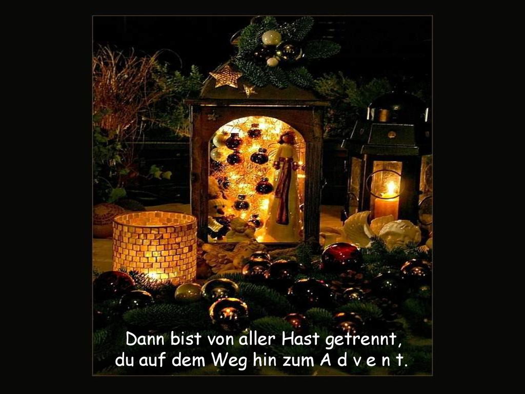 Dann bist von aller Hast getrennt, du auf dem Weg hin zum A d v e n t.