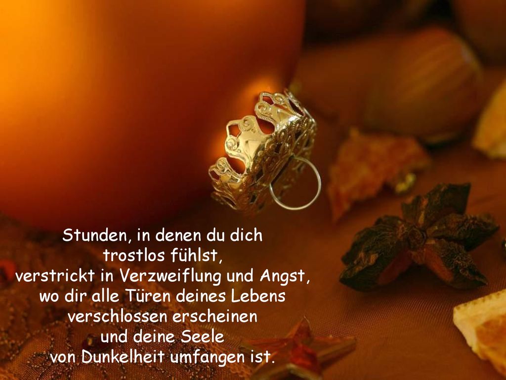 Stunden, in denen du dich trostlos fühlst, verstrickt in Verzweiflung und Angst, wo dir alle Türen deines Lebens verschlossen erscheinen und deine Seele von Dunkelheit umfangen ist.