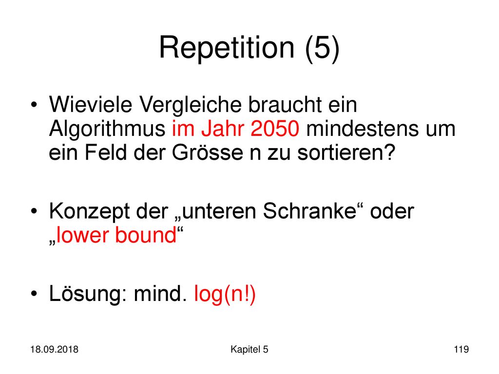 Repetition (5) Wieviele Vergleiche braucht ein Algorithmus im Jahr 2050 mindestens um ein Feld der Grösse n zu sortieren