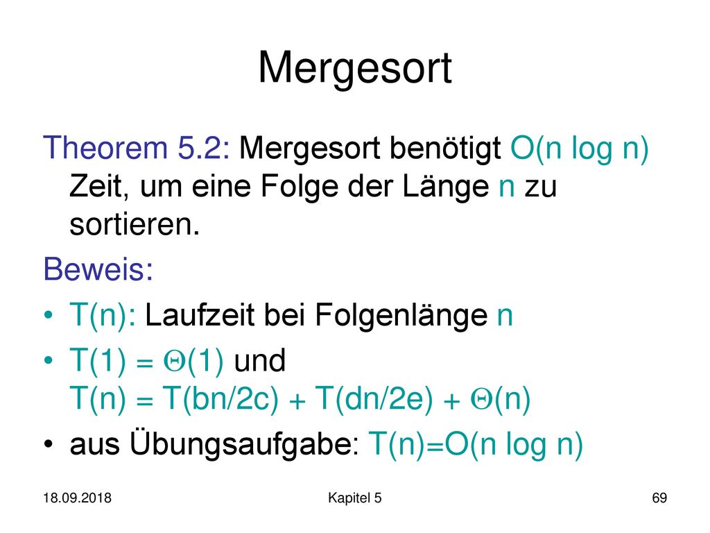 Mergesort Theorem 5.2: Mergesort benötigt O(n log n) Zeit, um eine Folge der Länge n zu sortieren. Beweis: