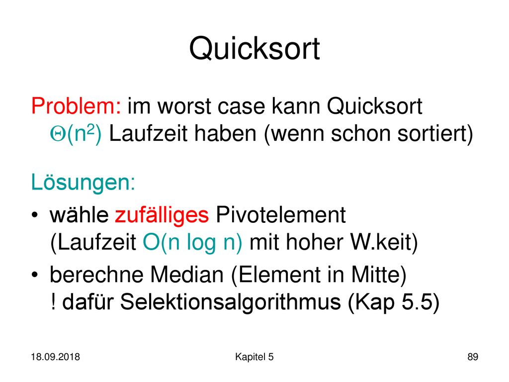 Quicksort Problem: im worst case kann Quicksort (n2) Laufzeit haben (wenn schon sortiert) Lösungen: