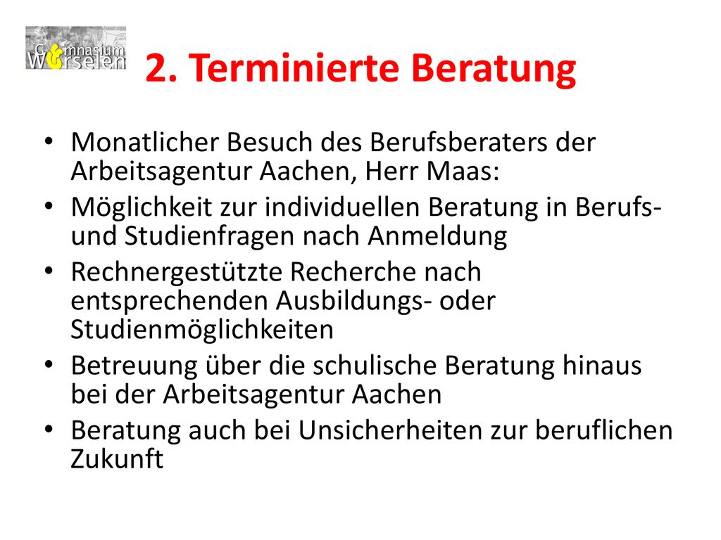 2. Terminierte Beratung Monatlicher Besuch des Berufsberaters der Arbeitsagentur Aachen, Herr Maas: