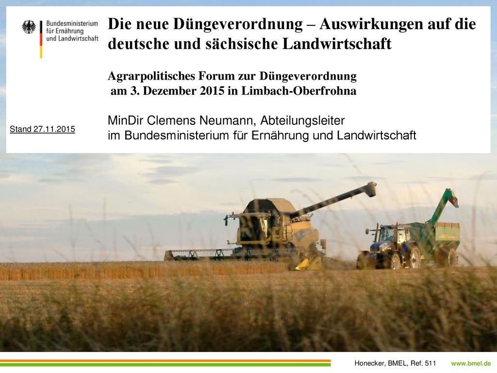 Die neue Düngeverordnung – Auswirkungen auf die deutsche und sächsische Landwirtschaft Agrarpolitisches Forum zur Düngeverordnung am 3. Dezember 2015 in Limbach-Oberfrohna MinDir Clemens Neumann, Abteilungsleiter im Bundesministerium für Ernährung und Landwirtschaft