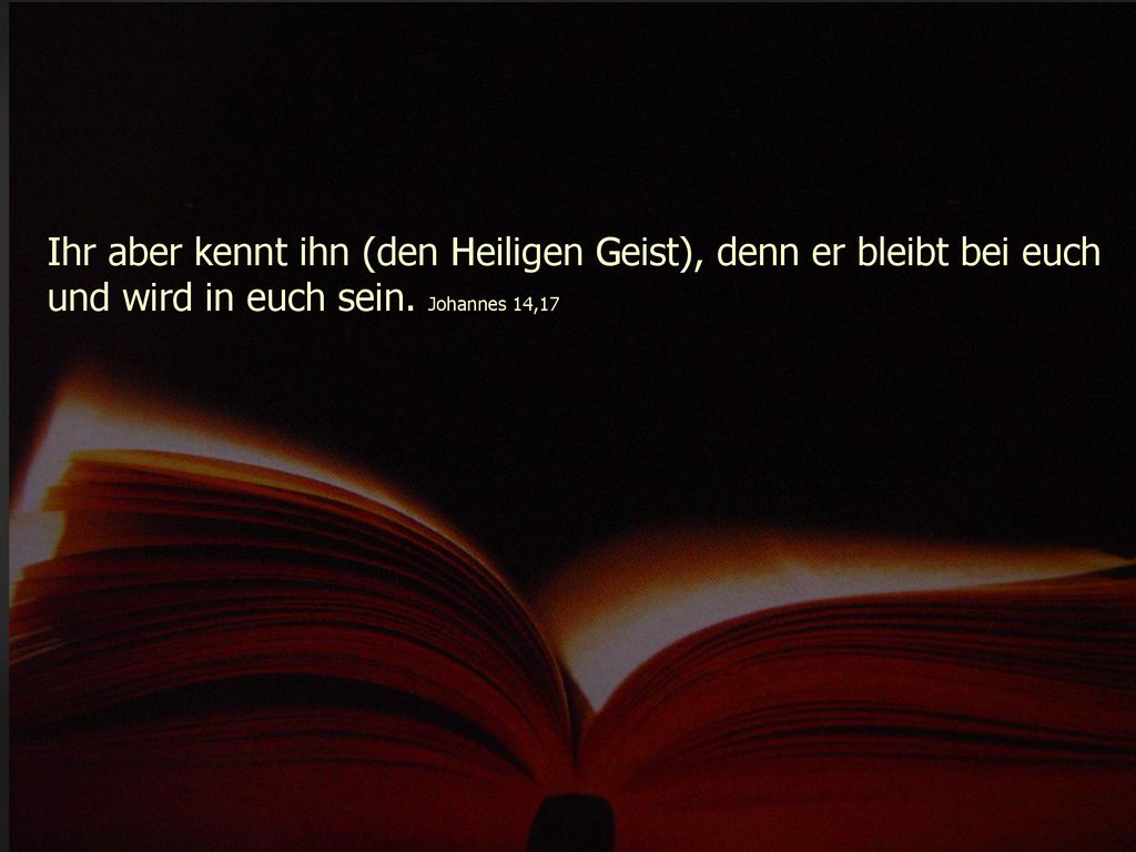 Ihr aber kennt ihn (den Heiligen Geist), denn er bleibt bei euch und wird in euch sein.