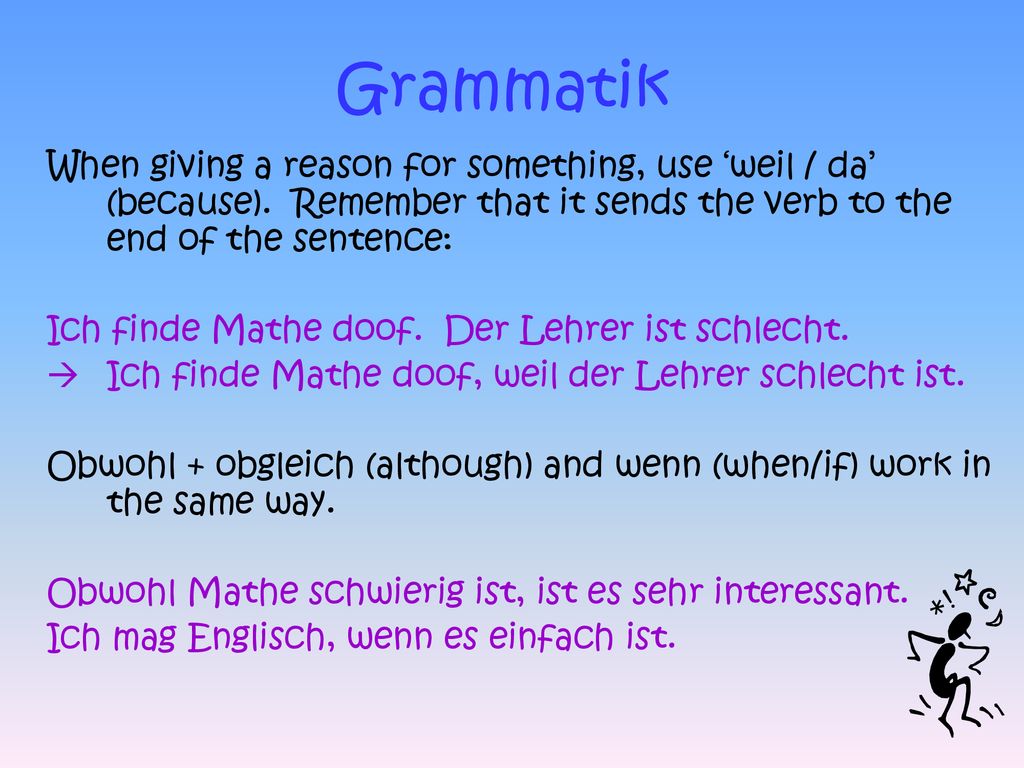 Grammatik When giving a reason for something, use ‘weil / da’ (because). Remember that it sends the verb to the end of the sentence:
