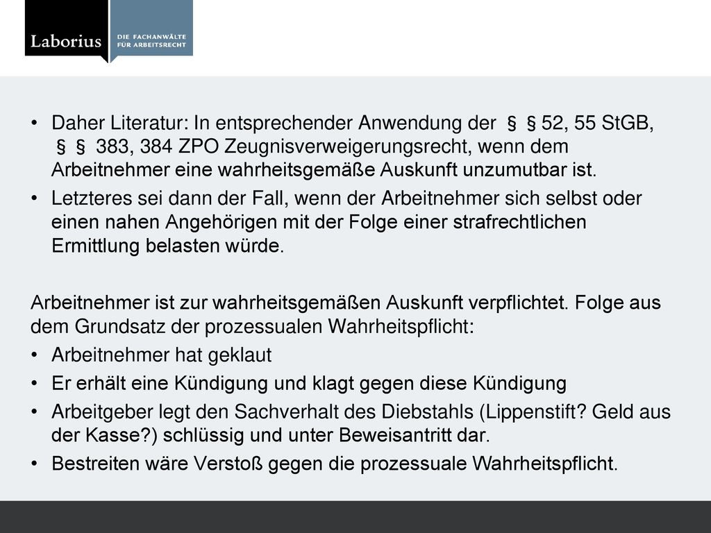 Daher Literatur: In entsprechender Anwendung der §§52, 55 StGB, §§ 383, 384 ZPO Zeugnisverweigerungsrecht, wenn dem Arbeitnehmer eine wahrheitsgemäße Auskunft unzumutbar ist.