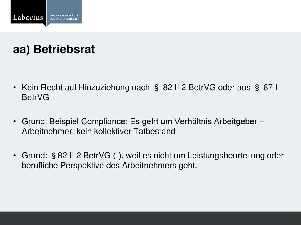 aa) Betriebsrat Kein Recht auf Hinzuziehung nach § 82 II 2 BetrVG oder aus § 87 I BetrVG.