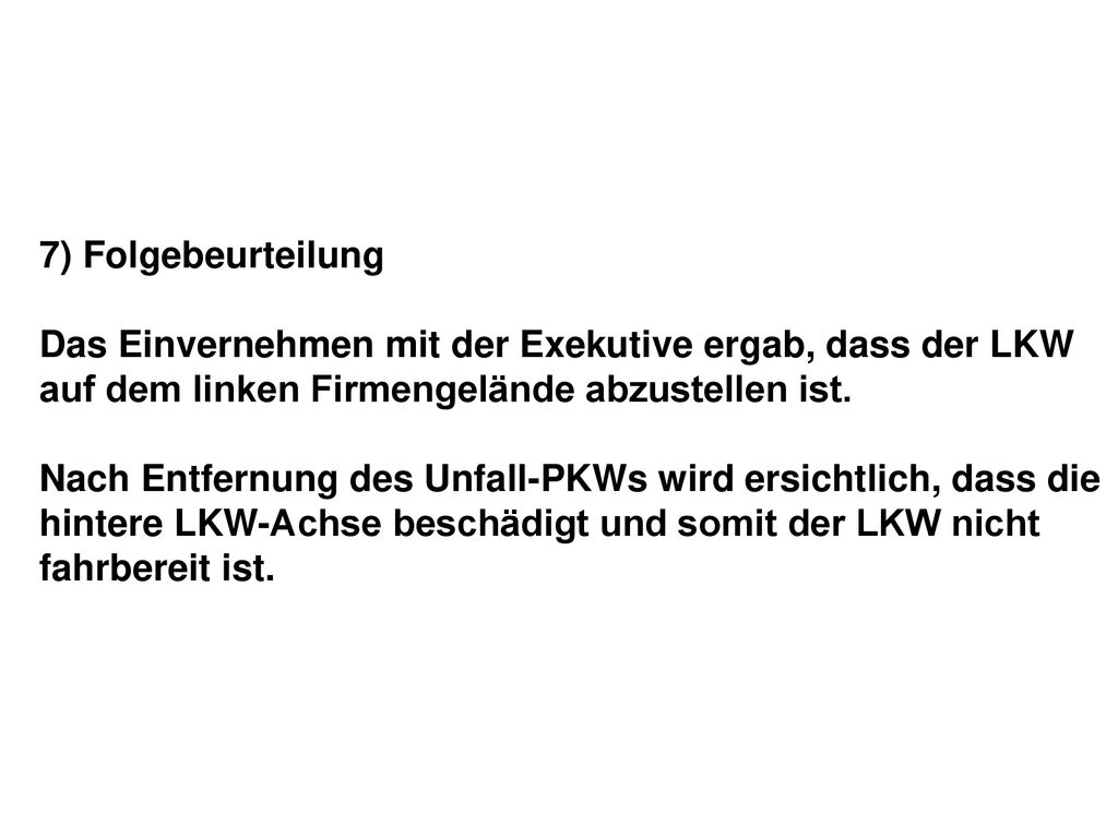 7) Folgebeurteilung Das Einvernehmen mit der Exekutive ergab, dass der LKW auf dem linken Firmengelände abzustellen ist.