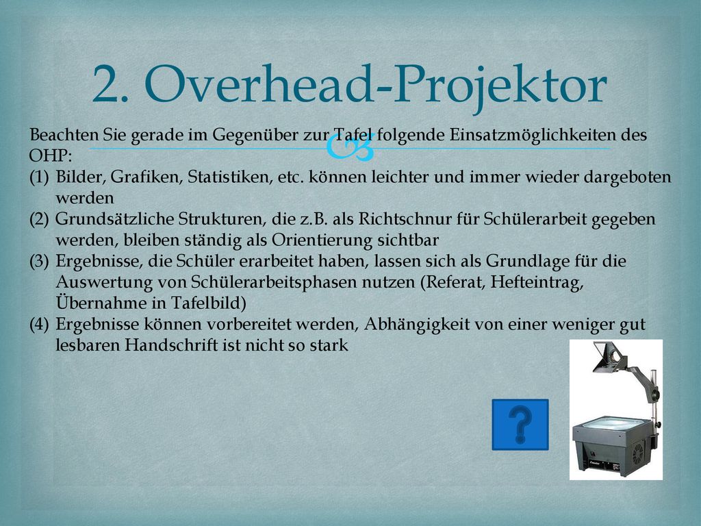 2. Overhead-Projektor Beachten Sie gerade im Gegenüber zur Tafel folgende Einsatzmöglichkeiten des OHP: