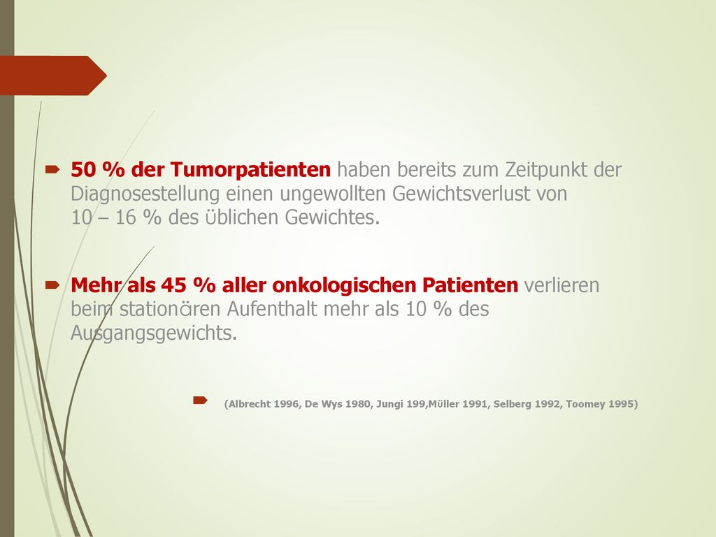 50 % der Tumorpatienten haben bereits zum Zeitpunkt der Diagnosestellung einen ungewollten Gewichtsverlust von 10 – 16 % des üblichen Gewichtes.