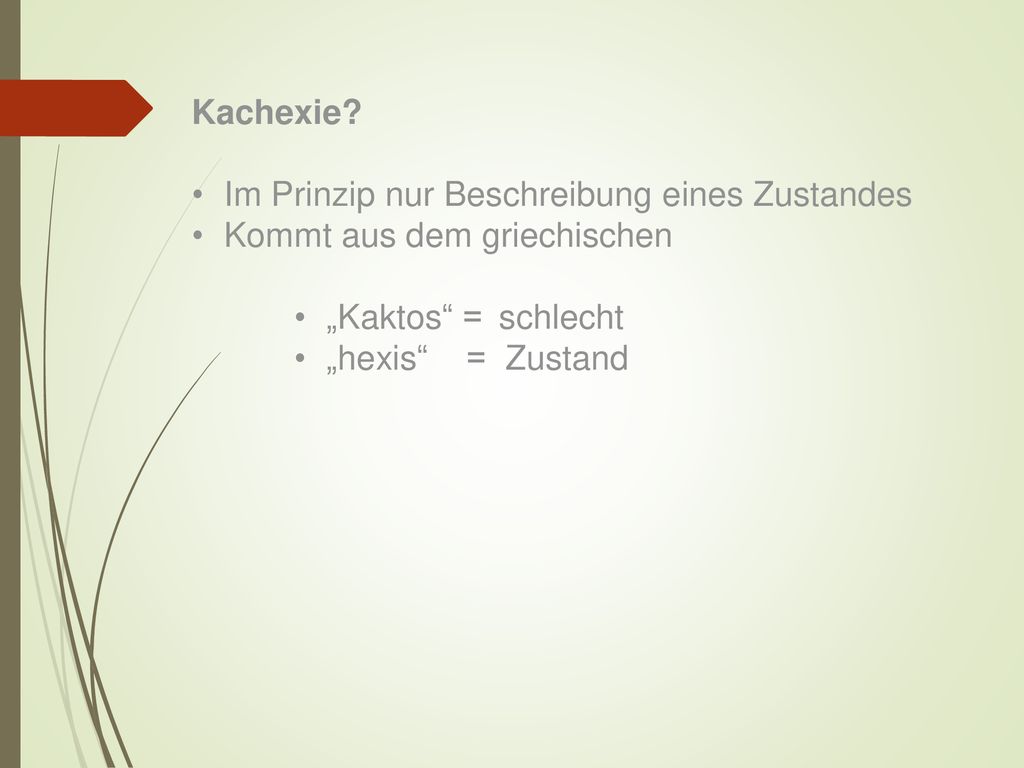 Kachexie Im Prinzip nur Beschreibung eines Zustandes. Kommt aus dem griechischen. „Kaktos = schlecht.