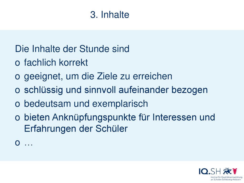 3. Inhalte Die Inhalte der Stunde sind. fachlich korrekt. geeignet, um die Ziele zu erreichen. schlüssig und sinnvoll aufeinander bezogen.
