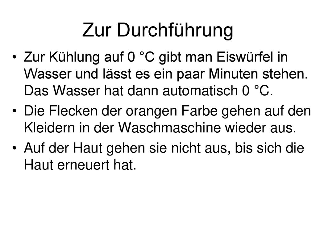 Zur Durchführung Zur Kühlung auf 0 °C gibt man Eiswürfel in Wasser und lässt es ein paar Minuten stehen. Das Wasser hat dann automatisch 0 °C.