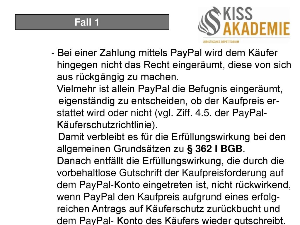 Fall 1 - Bei einer Zahlung mittels PayPal wird dem Käufer hingegen nicht das Recht eingeräumt, diese von sich aus rückgängig zu machen.