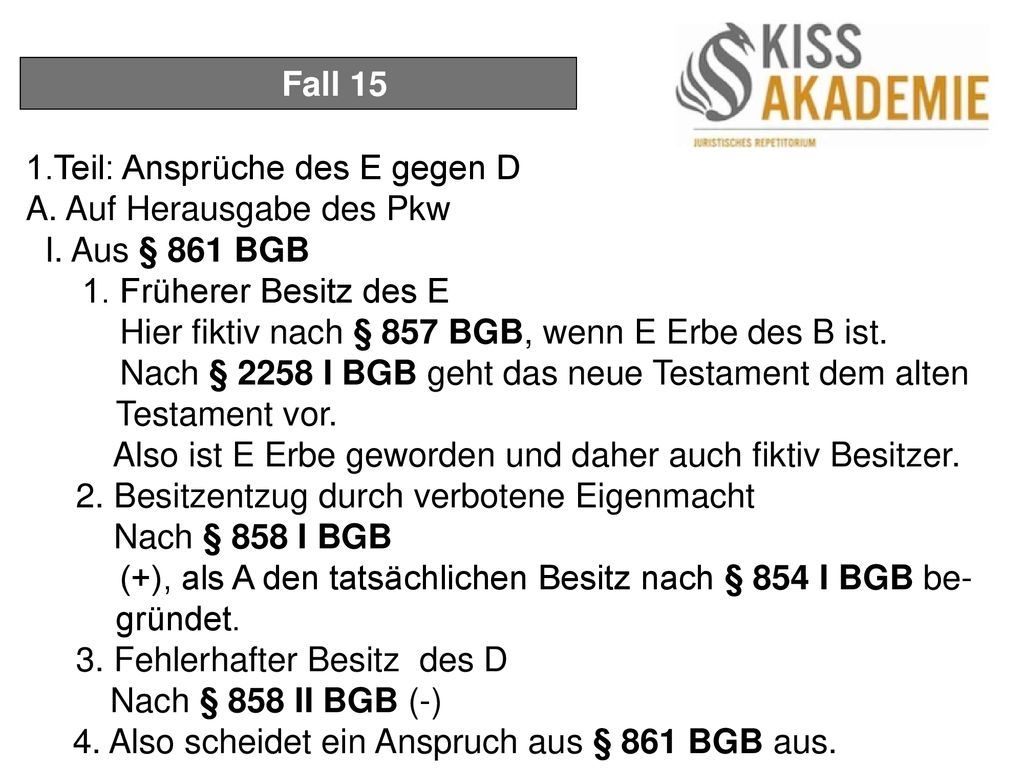 Fall 15 1.Teil: Ansprüche des E gegen D. A. Auf Herausgabe des Pkw. I. Aus § 861 BGB. 1. Früherer Besitz des E.
