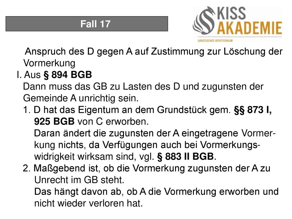 Fall 17 Anspruch des D gegen A auf Zustimmung zur Löschung der Vormerkung. I. Aus § 894 BGB.