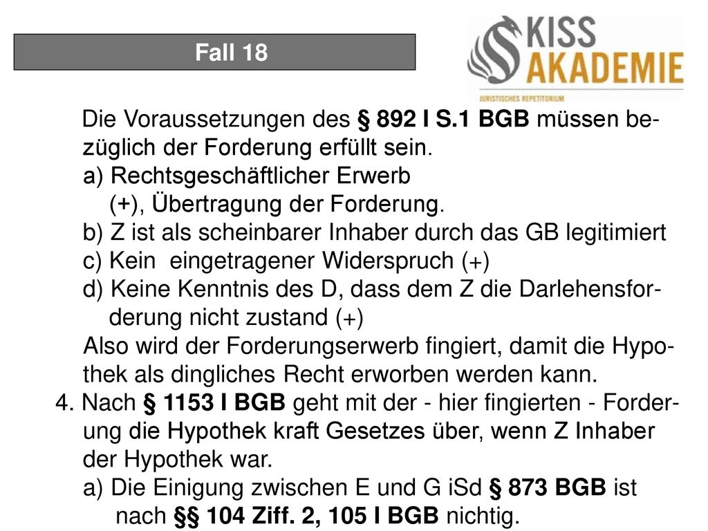 Fall 18 Die Voraussetzungen des § 892 I S.1 BGB müssen be- züglich der Forderung erfüllt sein. a) Rechtsgeschäftlicher Erwerb.