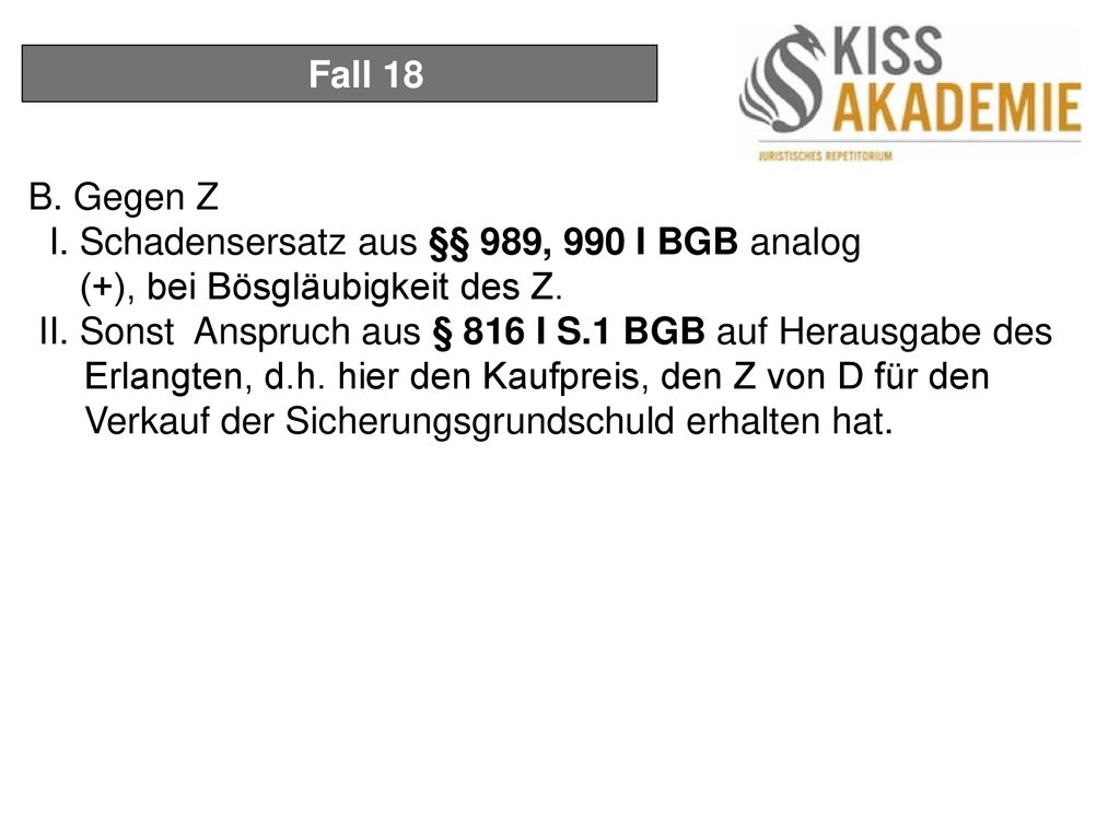 Fall 18 B. Gegen Z. I. Schadensersatz aus §§ 989, 990 I BGB analog. (+), bei Bösgläubigkeit des Z.