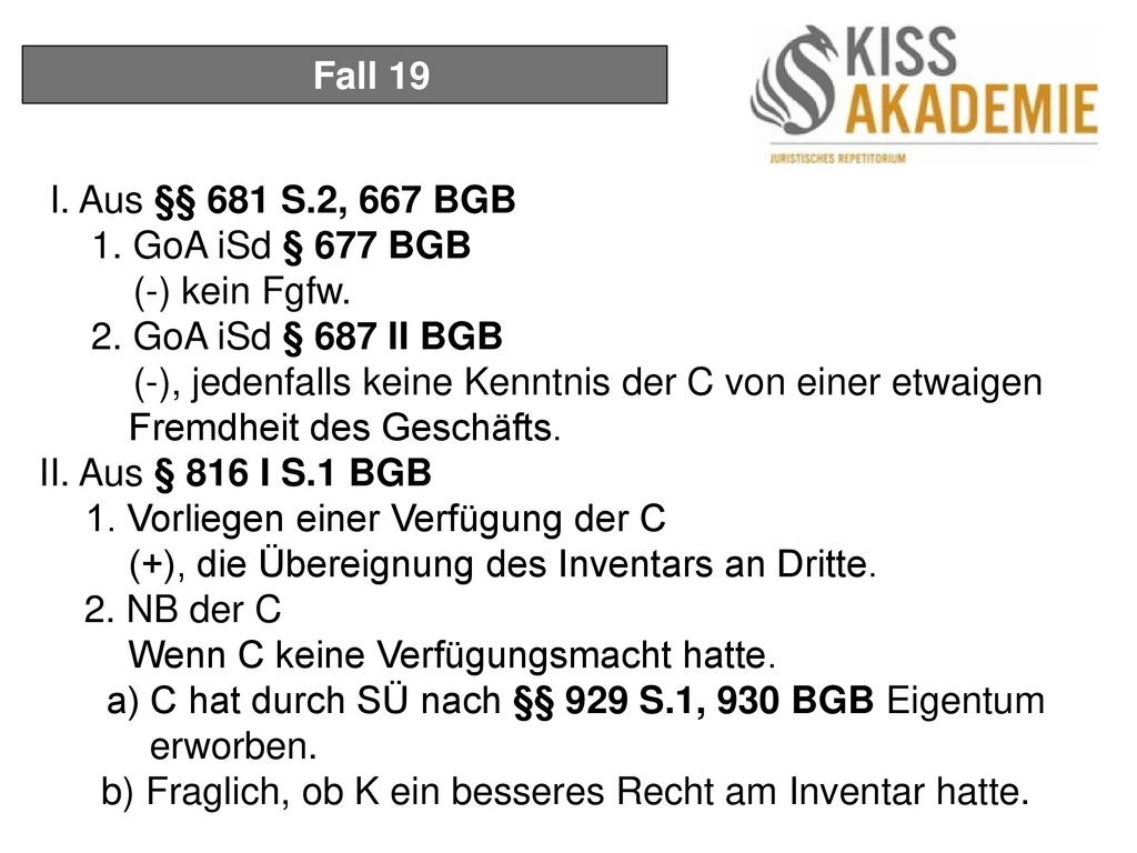 Fall 19 I. Aus §§ 681 S.2, 667 BGB. 1. GoA iSd § 677 BGB. (-) kein Fgfw. 2. GoA iSd § 687 II BGB.