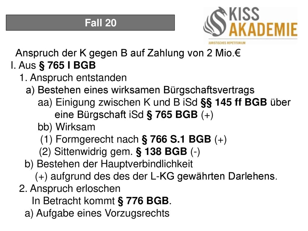 Fall 20 Anspruch der K gegen B auf Zahlung von 2 Mio.€ I. Aus § 765 I BGB. 1. Anspruch entstanden.