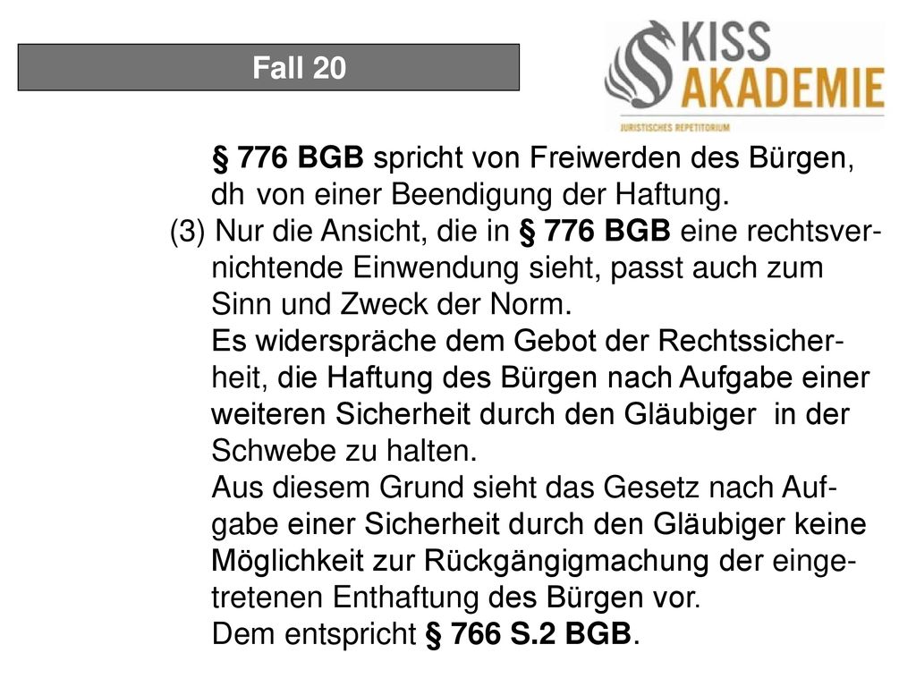 Fall 20 § 776 BGB spricht von Freiwerden des Bürgen, dh von einer Beendigung der Haftung.