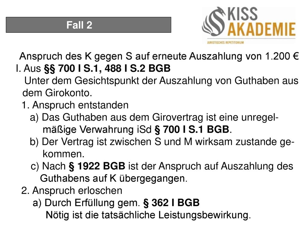 Fall 2 Anspruch des K gegen S auf erneute Auszahlung von € I. Aus §§ 700 I S.1, 488 I S.2 BGB.