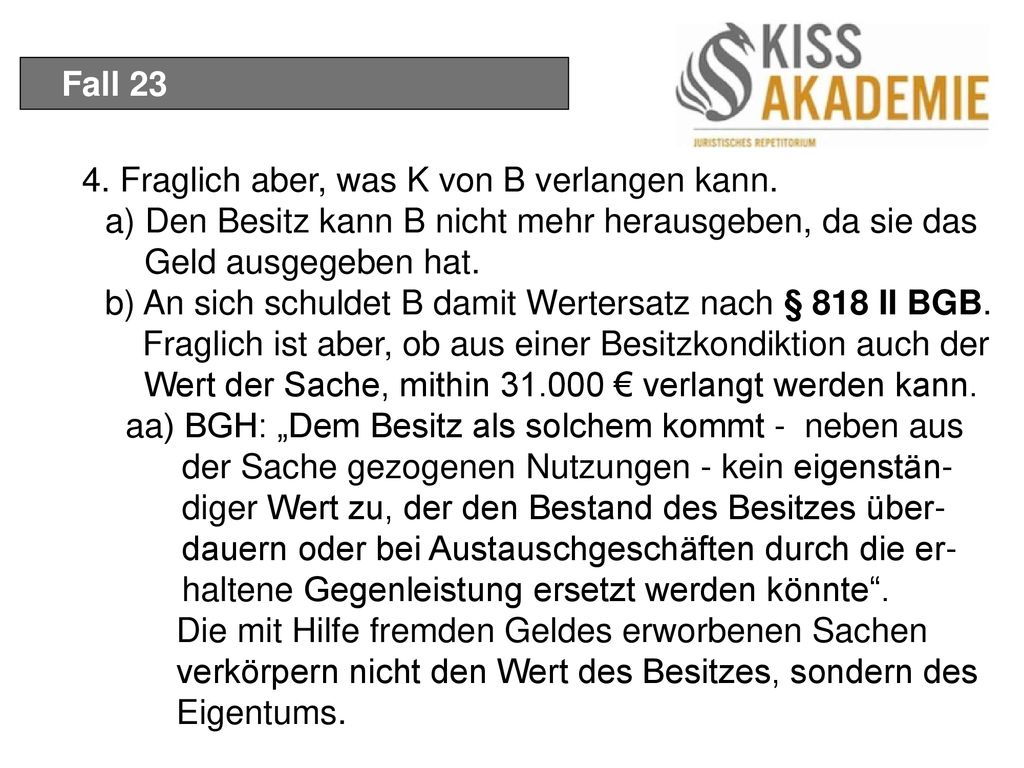 Fall Fraglich aber, was K von B verlangen kann. a) Den Besitz kann B nicht mehr herausgeben, da sie das Geld ausgegeben hat.