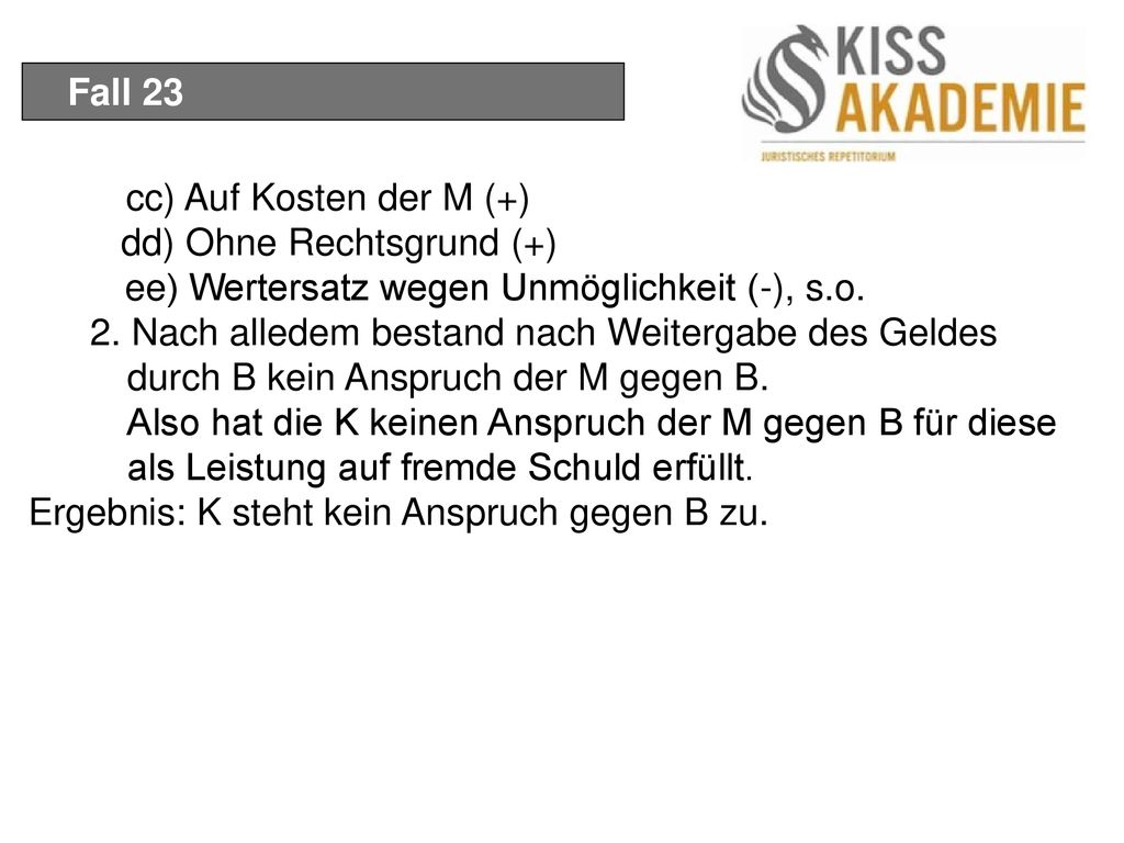 Fall 23 cc) Auf Kosten der M (+) dd) Ohne Rechtsgrund (+) ee) Wertersatz wegen Unmöglichkeit (-), s.o.