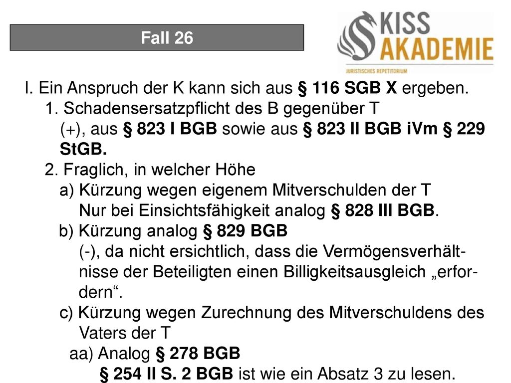 Fall 26 I. Ein Anspruch der K kann sich aus § 116 SGB X ergeben. 1. Schadensersatzpflicht des B gegenüber T.