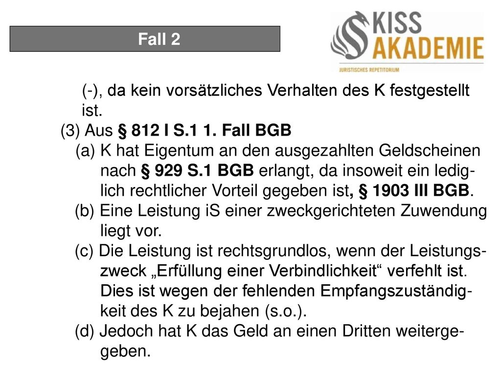 Fall 2 (-), da kein vorsätzliches Verhalten des K festgestellt ist. (3) Aus § 812 I S.1 1. Fall BGB.