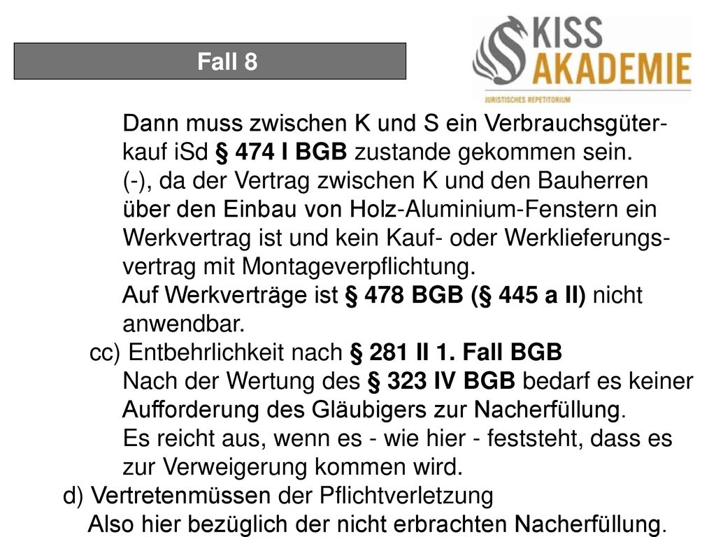 Fall 8 Dann muss zwischen K und S ein Verbrauchsgüter- kauf iSd § 474 I BGB zustande gekommen sein.