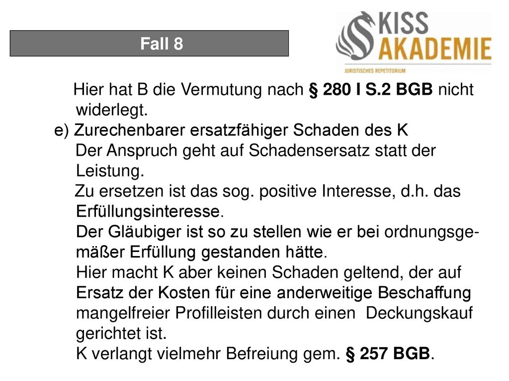 Fall 8 Hier hat B die Vermutung nach § 280 I S.2 BGB nicht widerlegt. e) Zurechenbarer ersatzfähiger Schaden des K.