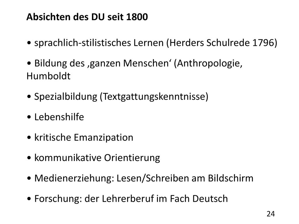 Absichten des DU seit 1800 • sprachlich-stilistisches Lernen (Herders Schulrede 1796) • Bildung des ‚ganzen Menschen‘ (Anthropologie, Humboldt.