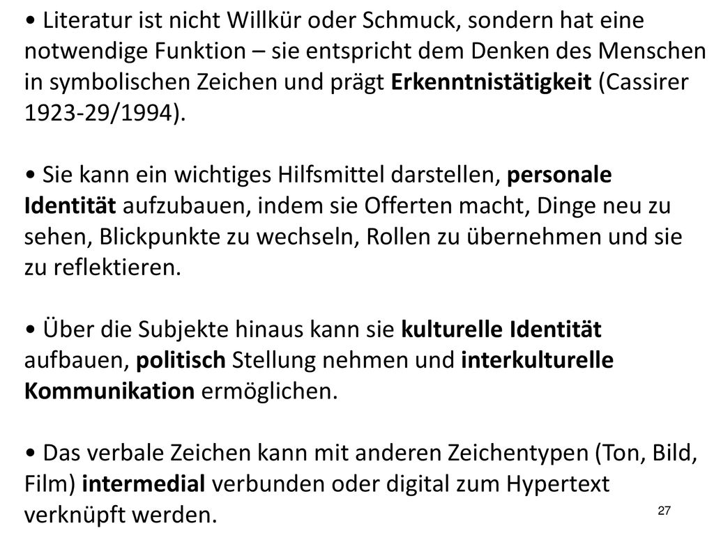 • Literatur ist nicht Willkür oder Schmuck, sondern hat eine notwendige Funktion – sie entspricht dem Denken des Menschen in symbolischen Zeichen und prägt Erkenntnistätigkeit (Cassirer /1994).