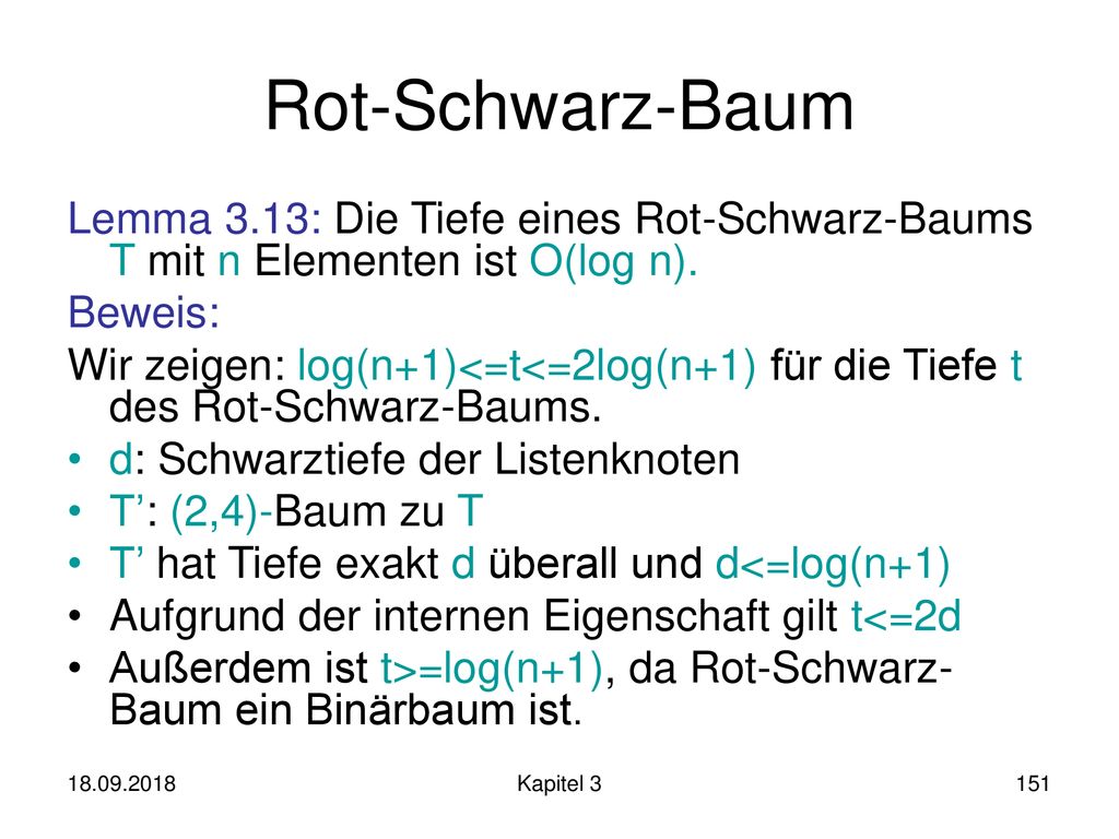 Rot-Schwarz-Baum Lemma 3.13: Die Tiefe eines Rot-Schwarz-Baums T mit n Elementen ist O(log n). Beweis: