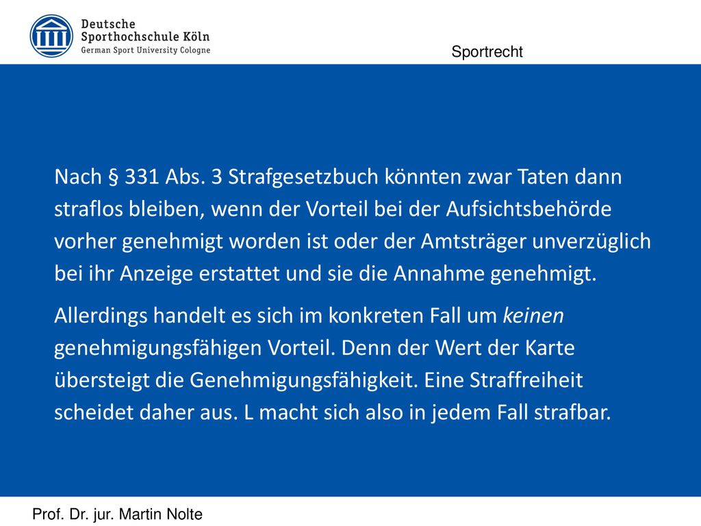 Nach § 331 Abs. 3 Strafgesetzbuch könnten zwar Taten dann straflos bleiben, wenn der Vorteil bei der Aufsichtsbehörde vorher genehmigt worden ist oder der Amtsträger unverzüglich bei ihr Anzeige erstattet und sie die Annahme genehmigt.